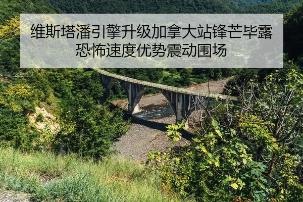 维斯塔潘引擎升级加拿大站锋芒毕露 恐怖速度优势震动围场