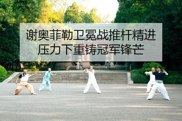 谢奥菲勒卫冕战推杆精进 压力下重铸冠军锋芒